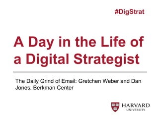 The Daily Grind of Email: Gretchen Weber and Dan
Jones, Berkman Center
A Day in the Life of
a Digital Strategist
#DigStrat
 