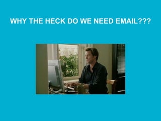 WHY THE HECK DO WE NEED EMAIL???
 