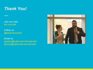 Join our Lists
brk.mn/mail
Follow us
@berkmancenter
Email us
gweber@cyber.law.harvard.edu
djones@cyber.law.harvard.edu
Thank You!
 