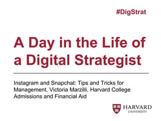 Instagram and Snapchat: Tips and Tricks for
Management, Victoria Marzilli, Harvard College
Admissions and Financial Aid
A Day in the Life of
a Digital Strategist
#DigStrat
 