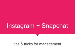 Instagram + Snapchat
tips & tricks for management
 