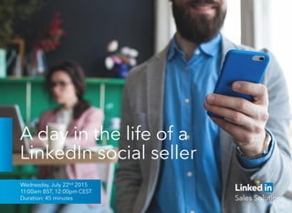 A day in the life of a
LinkedIn social seller
Wednesday, July 22nd 2015
11:00am BST, 12:00pm CEST
Duration: 45 minutes
 