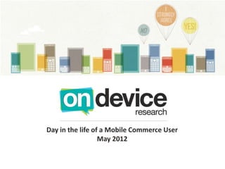 Day in the life of a Mobile Commerce User
                  May 2012
 