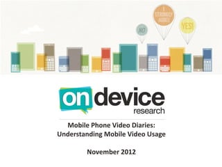 Mobile Phone Video Diaries:
Understanding Mobile Video Usage

        November 2012
 