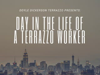 DAY IN THE LIFE OF
A TERRAZZO WORKER
DOYLE DICKERSON TERRAZZO PRESENTS:
 