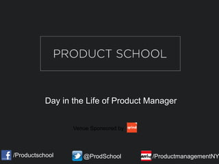 Day in the Life of Product Manager
/Productschool @ProdSchool /ProductmanagementNY
Venue Sponsored by
 