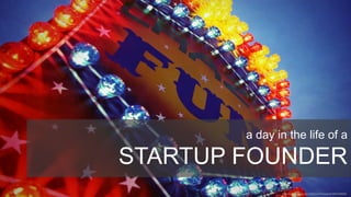 a day in the life of a

STARTUP FOUNDER
               http://www.flickr.com/photos/rhinoneal/3907394091
 