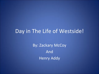 Day in The Life of Westside! By: Zackary McCoy And Henry Addy 