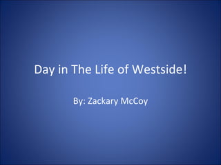 Day in The Life of Westside! By: Zackary McCoy 