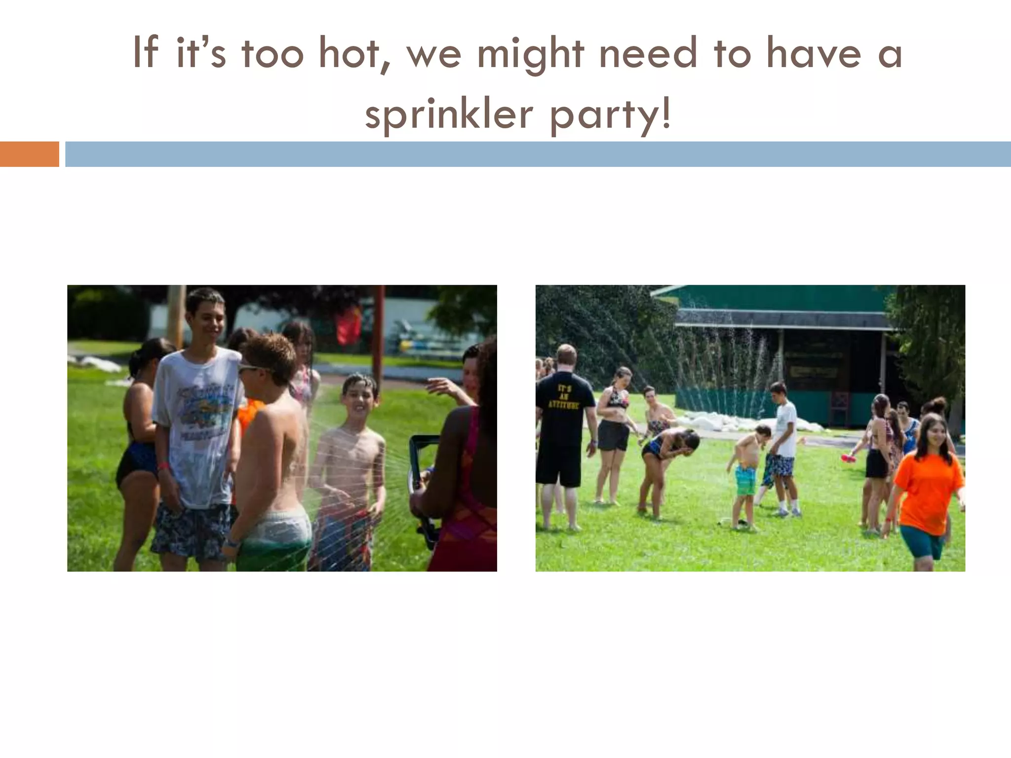 If it’s too hot, we might need to have a
sprinkler party!

 