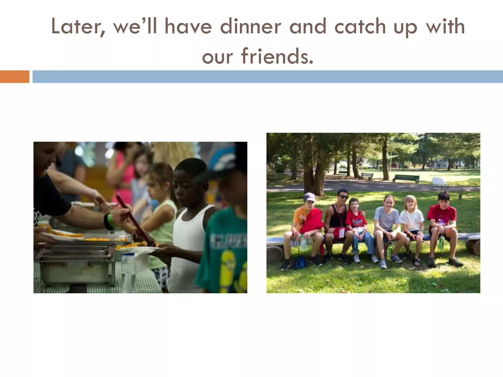 Later, we’ll have dinner and catch up with
our friends.

 