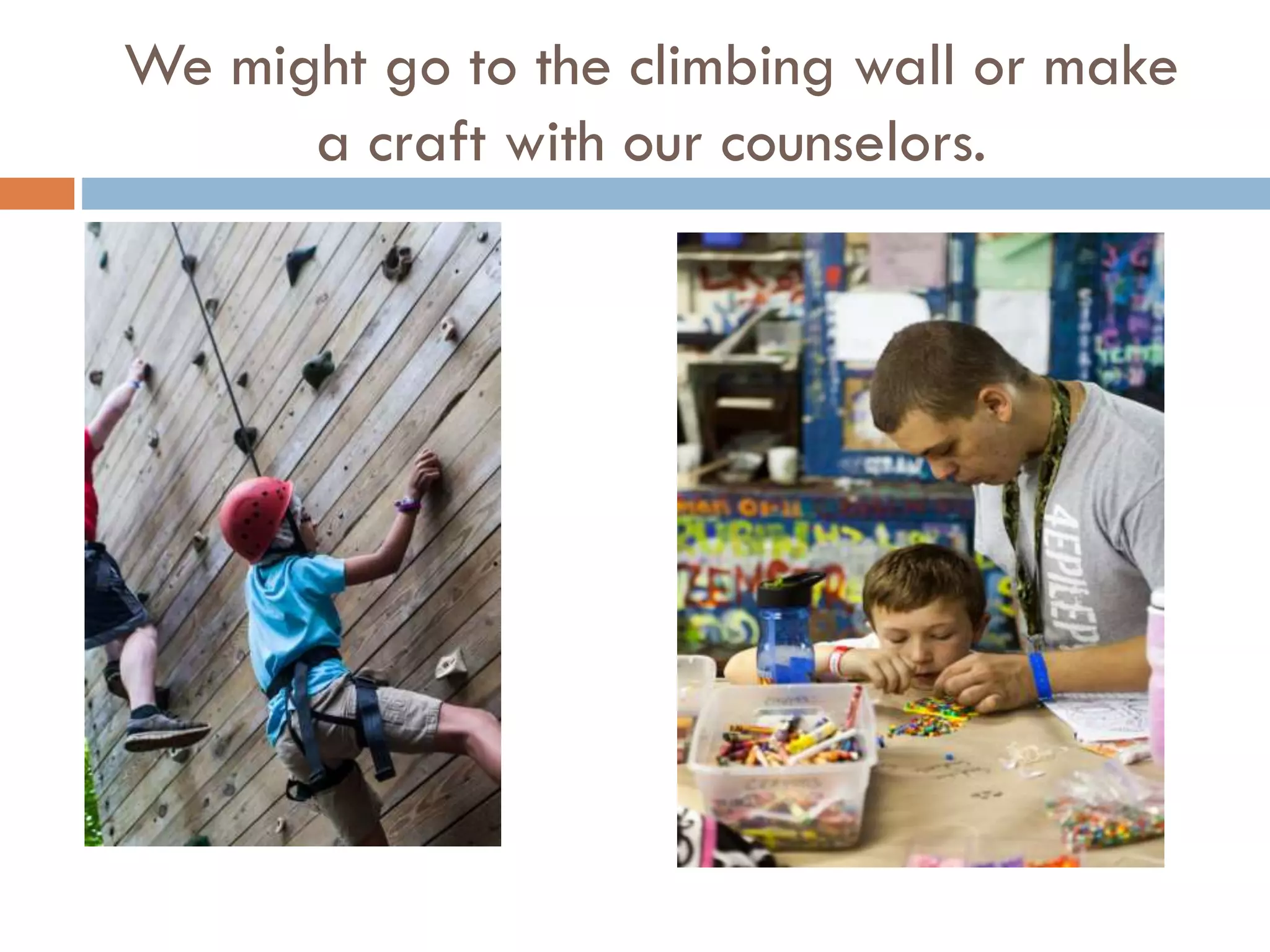 We might go to the climbing wall or make
a craft with our counselors.

 