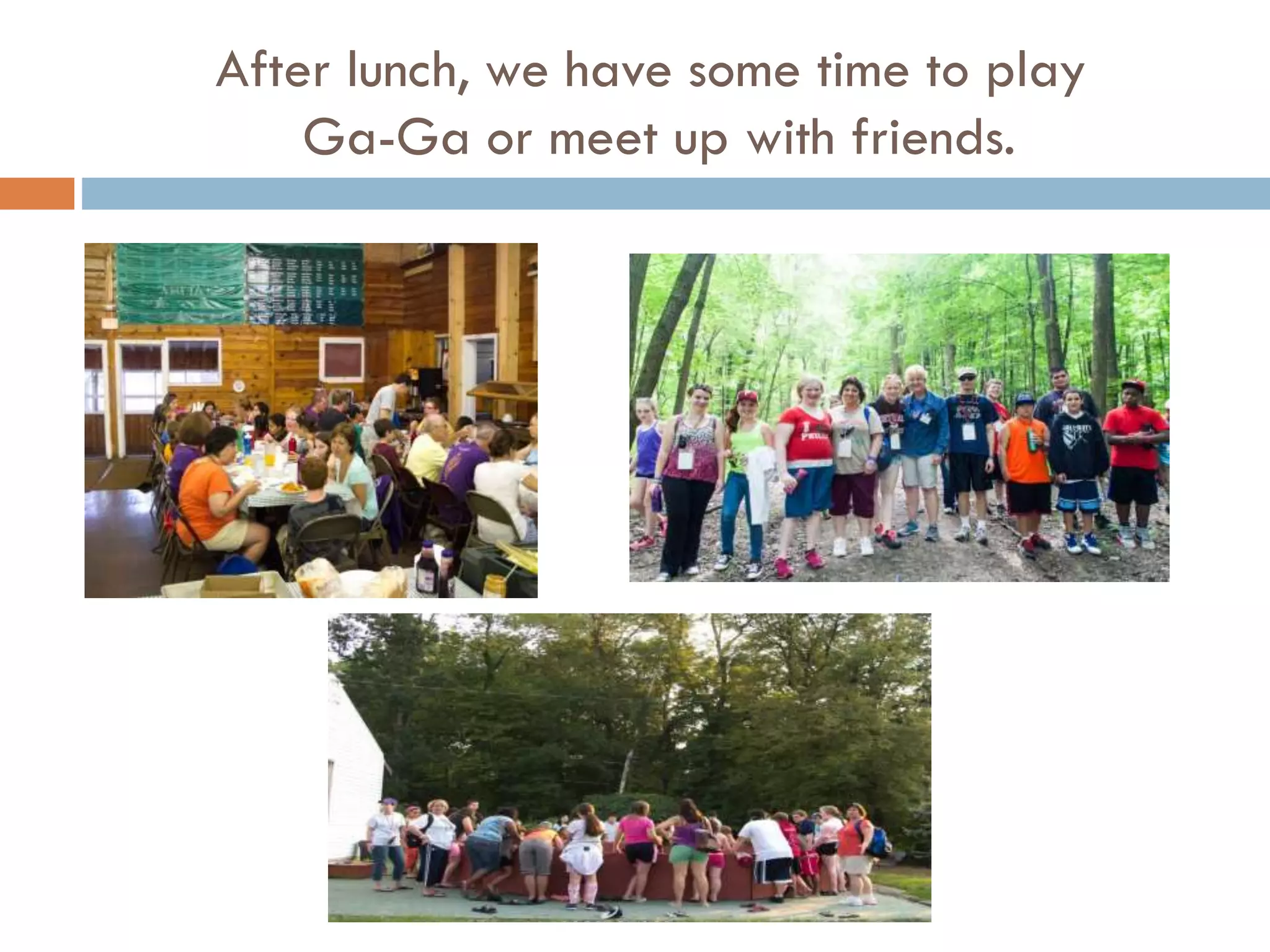 After lunch, we have some time to play
Ga-Ga or meet up with friends.

 