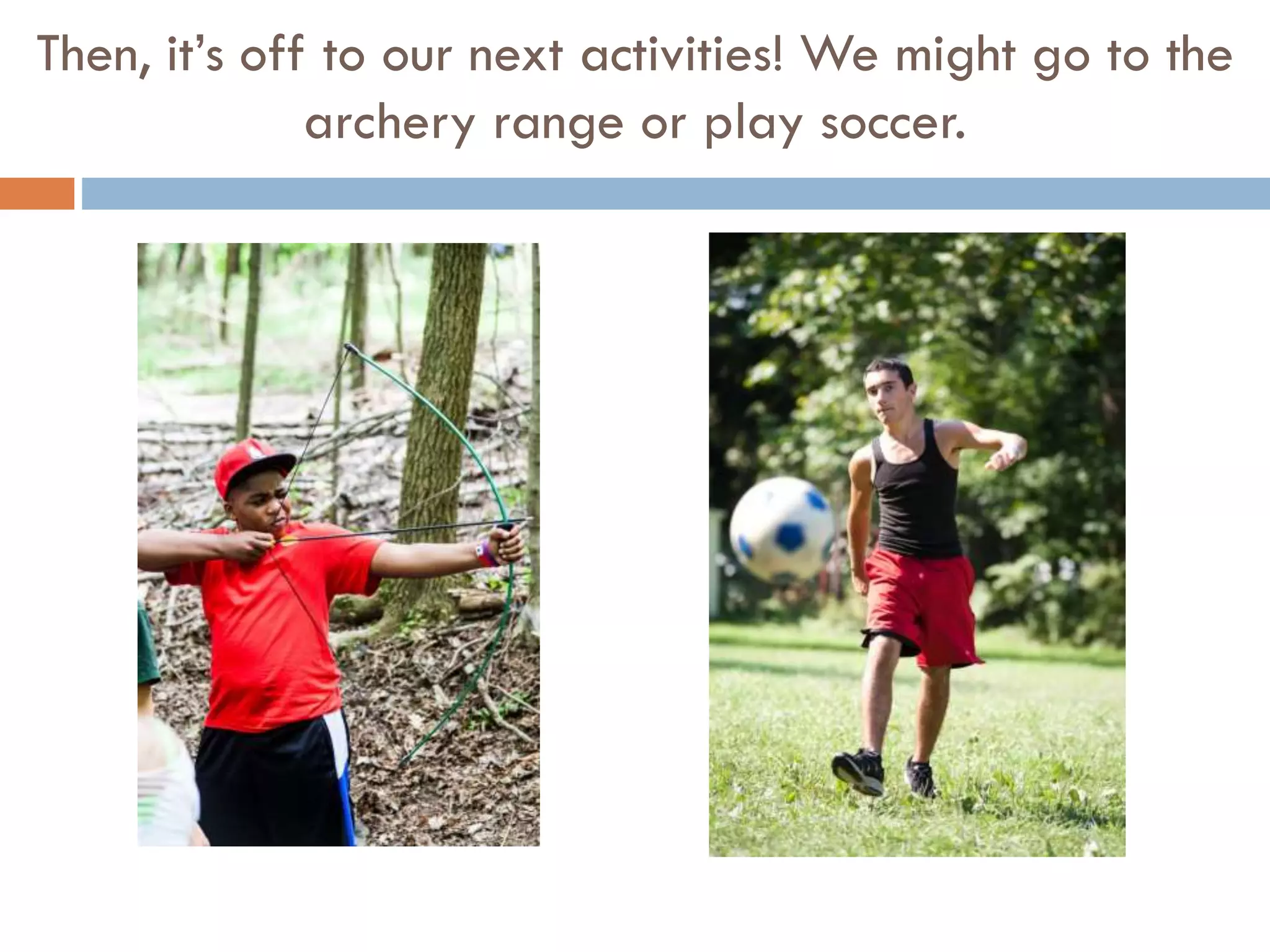Then, it’s off to our next activities! We might go to the
archery range or play soccer.

 