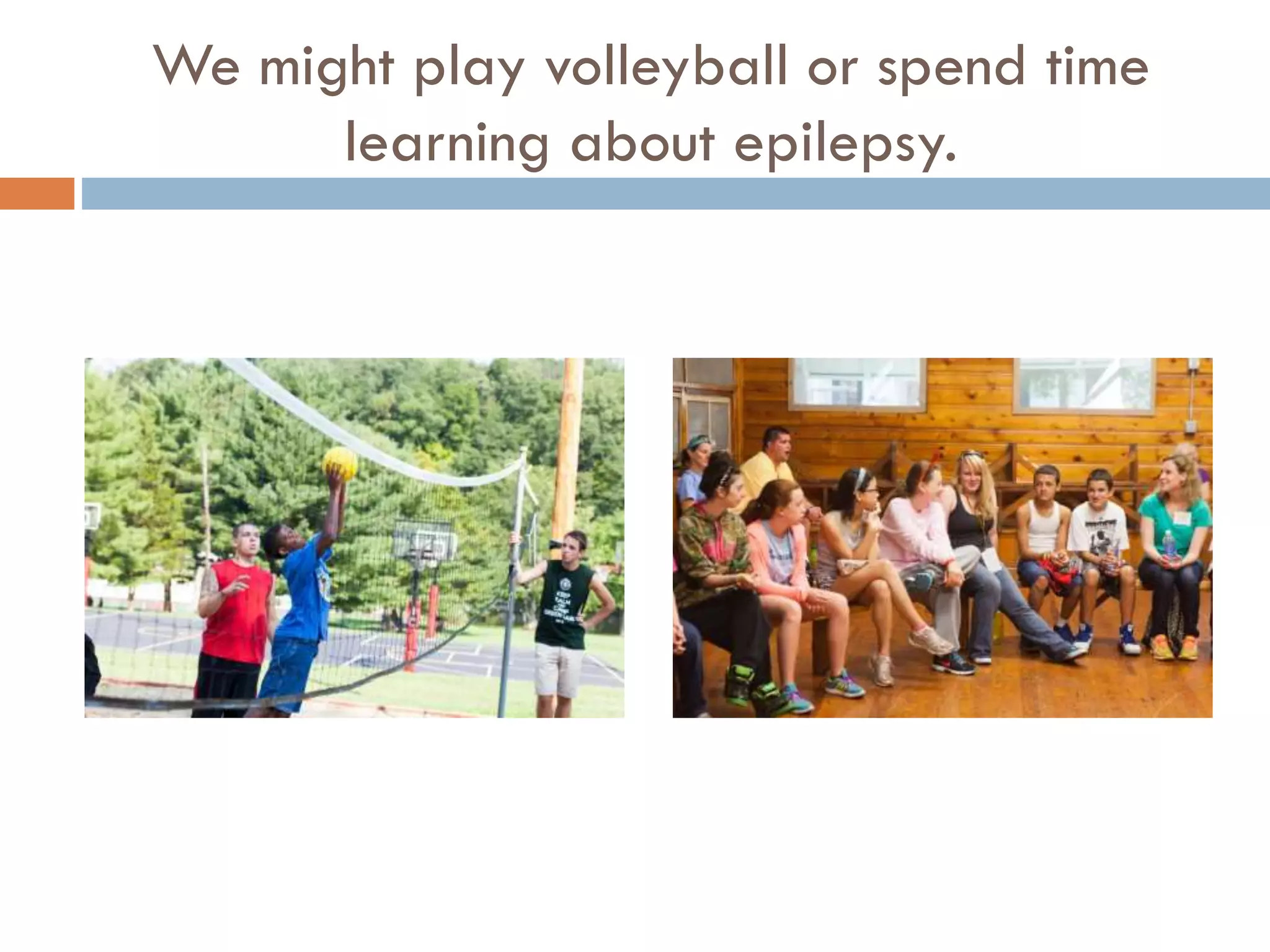 We might play volleyball or spend time
learning about epilepsy.

 