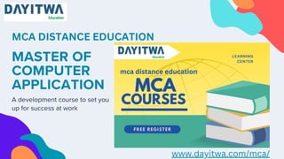 MASTER OF
COMPUTER
APPLICATION
A development course to set you
up for success at work
MCA DISTANCE EDUCATION
www.dayitwa.com/mca/
 