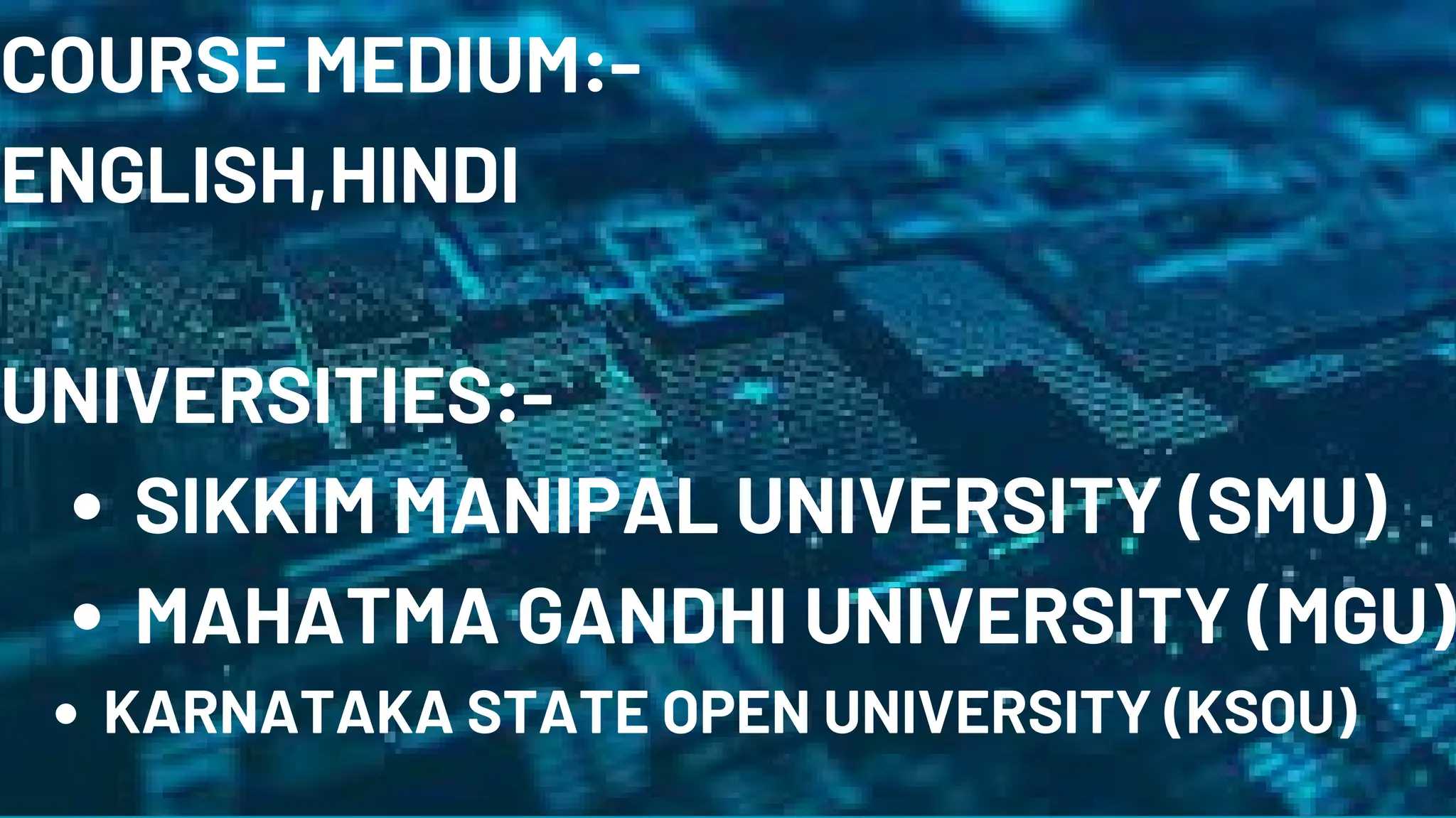COURSE MEDIUM:-
ENGLISH,HINDI
UNIVERSITIES:-
SIKKIM MANIPAL UNIVERSITY (SMU)
MAHATMA GANDHI UNIVERSITY (MGU)
KARNATAKA STATE OPEN UNIVERSITY (KSOU)
 
