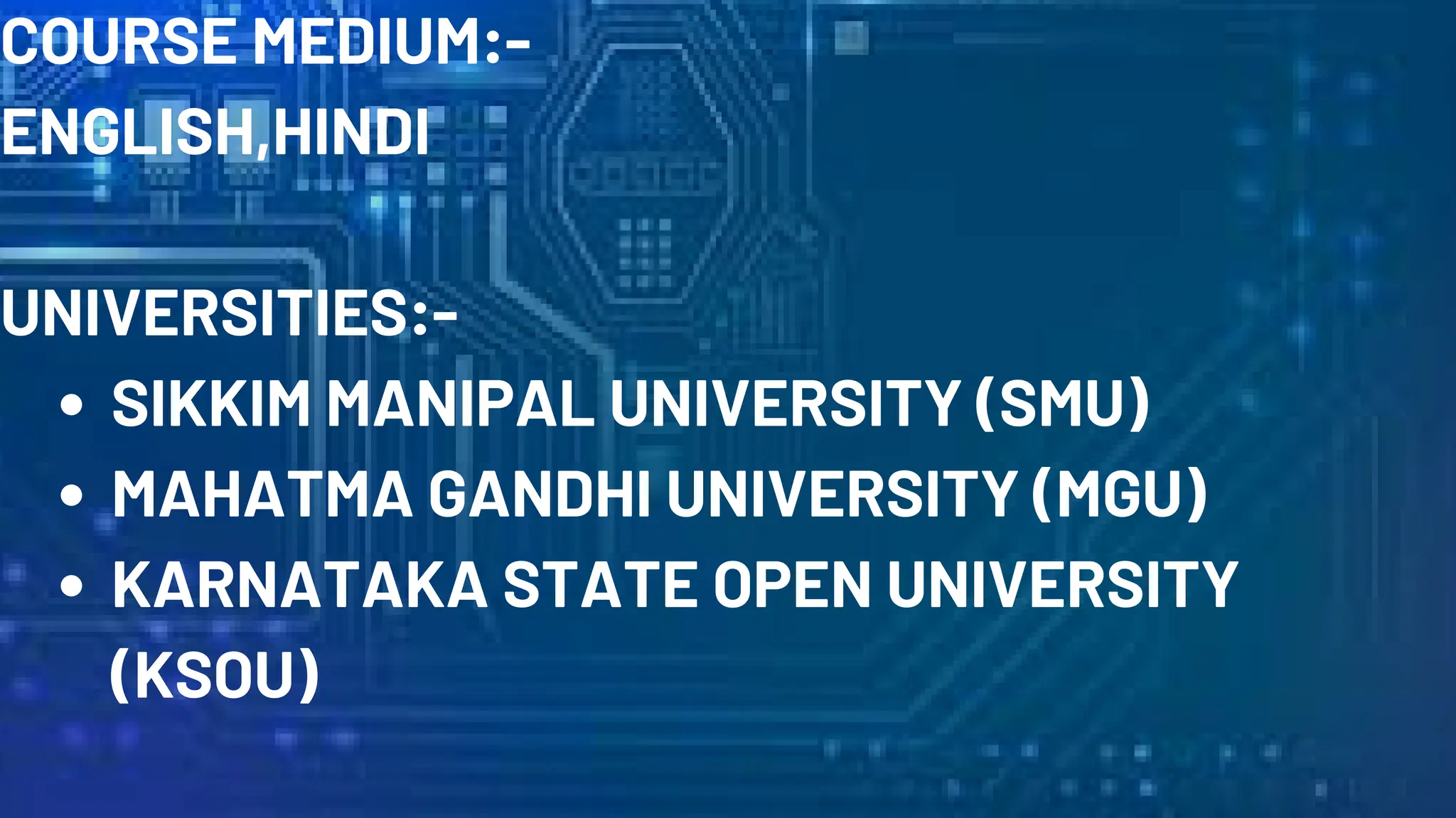 COURSE MEDIUM:-
ENGLISH,HINDI
UNIVERSITIES:-
SIKKIM MANIPAL UNIVERSITY (SMU)
MAHATMA GANDHI UNIVERSITY (MGU)
KARNATAKA STATE OPEN UNIVERSITY
(KSOU)
 