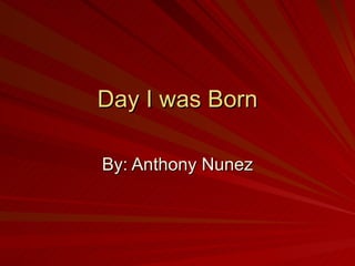 Day I was Born By: Anthony Nunez 
