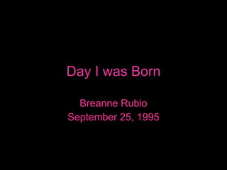 Day I was Born Breanne Rubio September 25, 1995 