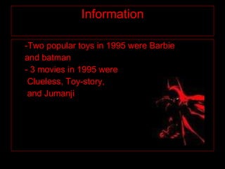 Information -Two popular toys in 1995 were Barbie  and batman  - 3 movies in 1995 were Clueless, Toy-story, and Jumanji 