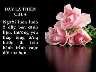 ĐẤY LÀ THIÊN CHÚA Người luôn luôn ở đấy bên cạnh bạn, thương yêu tháp tùng từng bước đi trên hành trình cuộc đời của bạn. 