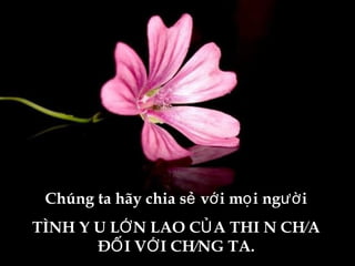 Chúng ta hãy chia sẻ với mọi người TÌNH YÊU LỚN LAO CỦA THIÊN CHÚA ĐỐI VỚI CHÚNG TA. 