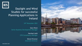 Daylight and Wind
Studies for successful
Planning Applications in
Ireland
www.iesve.com
Gary Nixon
Senior Business Development Manager
Harshad Joshi
CFD Consultancy Manager
Dónal O'Connor
Associate Director
24th November 2021
 