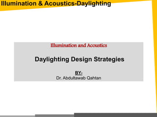 Illumination and Acoustics
Daylighting Design Strategies
BY-
Dr. Abdultawab Qahtan
Illumination & Acoustics-Daylighting
 