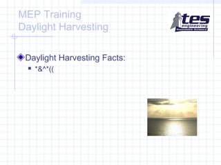 MEP Training
Daylight Harvesting
Daylight Harvesting Facts:


*&^*((

 
