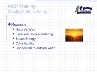 MEP Training
Daylight Harvesting
Reasons






Nature’s Way
Excellent Color Rendering
Saves Energy
Color Quality
Connection to outside world

 