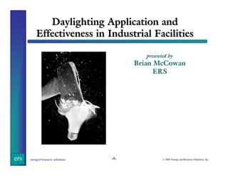 Daylighting Application and
Effectiveness in Industrial Facilities
presented by

Brian McCowan
ERS

ers

energy&resource solutions

-1-

© 2005 Energy and Resource Solutions, Inc.

 