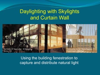 Daylighting with Skylights
                        and Curtain Wall




The Cube (5th Ave Lofts). M Designs             Community Center. Maria Nosova
Venice, CA                                      Copenhagen, Denmark



                     Using the building fenestration to
                    capture and distribute natural light
 