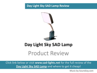 Day Light Sky SAD Lamp Review




               Day Light Sky SAD Lamp
                  Product Review
Click link below or visit www.sad-lights.net for the full review of the
          Day Light Sky SAD Lamp and where to get it cheap!
                                                     Music by SoundJay.com
 