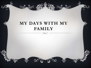 MY DAYS WITH MY
FAMILY
 