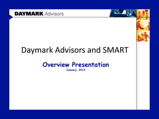 Daymark Advisors and SMART
     Overview Presentation
            January, 2012
 