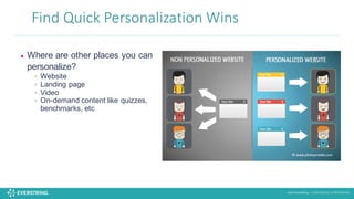 ©2016 EverString :: CONFIDENTIAL & PROPRIETARY
Find	
  Quick	
  Personalization	
  Wins	
  
• Where are other places you can
personalize?
• Website
• Landing page
• Video
• On-demand content like quizzes,
benchmarks, etc
 