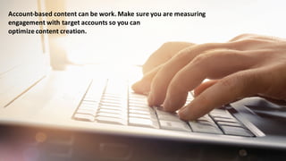 Account-­‐based	
  content	
  can	
  be	
  work.	
  Make	
  sure	
  you	
  are	
  measuring	
  
engagement	
  with	
  target	
  accounts	
  so	
  you	
  can	
  
optimize	
  content	
  creation.
 