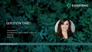 QUESTION	
  TIME!
Dayna Rothman
VP	
  of	
  Marketing	
  -­‐-­‐ Brand,	
  Content,	
  &	
  Demand	
  
EverString
@dayroth
www.everstring.com
 