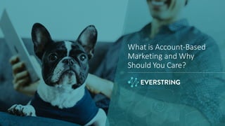 What	
  is	
  Account-­‐Based	
  
Marketing	
  and	
  Why	
  
Should	
  You	
  Care?
 