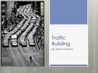 Traffic
Building
By: Dayna Garcia
 