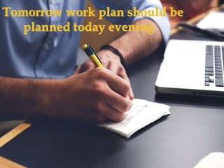 Tomorrow work plan should be
planned today evening
 