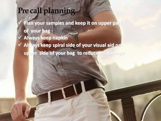 Precall planning
 Plan your samples and keep it on upper part
of your bag
 Always keep napkin
 Always keep spiral side ...