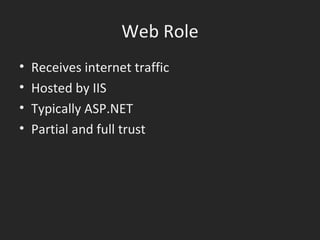 Web Role Receives internet traffic Hosted by IIS Typically ASP.NET Partial and full trust 