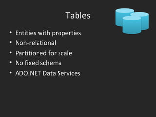 Tables Entities with properties Non-relational Partitioned for scale No fixed schema ADO.NET Data Services 