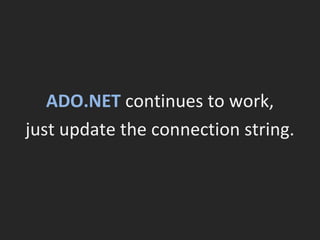 ADO.NET  continues to work, just update the connection string. 