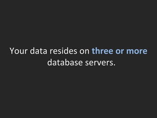 Your data resides on  three or more  database servers. 
