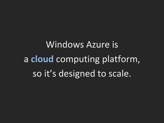 Windows Azure is a  cloud   computing platform, so it’s designed to scale. 
