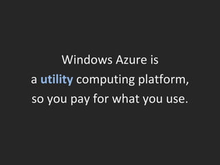 Windows Azure is a  utility  computing platform, so you pay for what you use. 