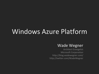 Windows Azure Platform Wade Wegner Architect Evangelist Microsoft Corporation http://blog.wadewegner.com/ http://twitter.com/WadeWegner 